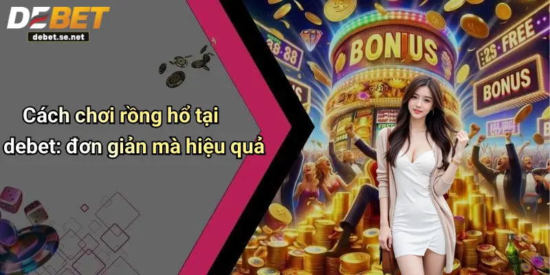 Cách chơi rồng hổ tại debet: đơn giản mà hiệu quả