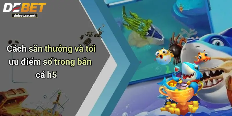 Cách săn thưởng và tối ưu điểm số trong bắn cá h5