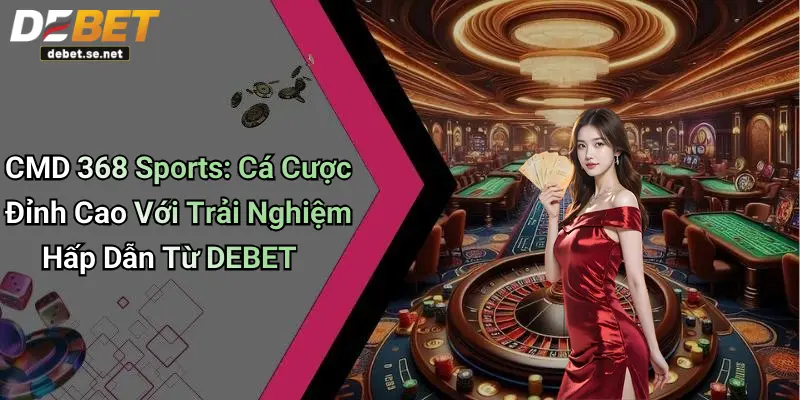 CMD 368 Sports: Cá Cược Đỉnh Cao Với Trải Nghiệm Hấp Dẫn Từ DEBET