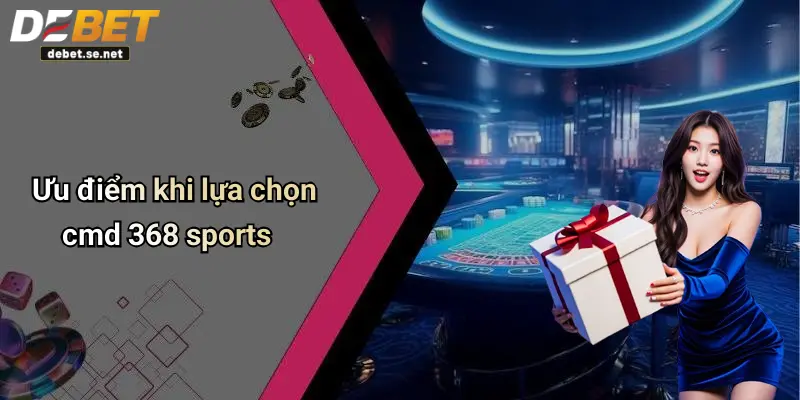 Ưu điểm khi lựa chọn cmd 368 sports