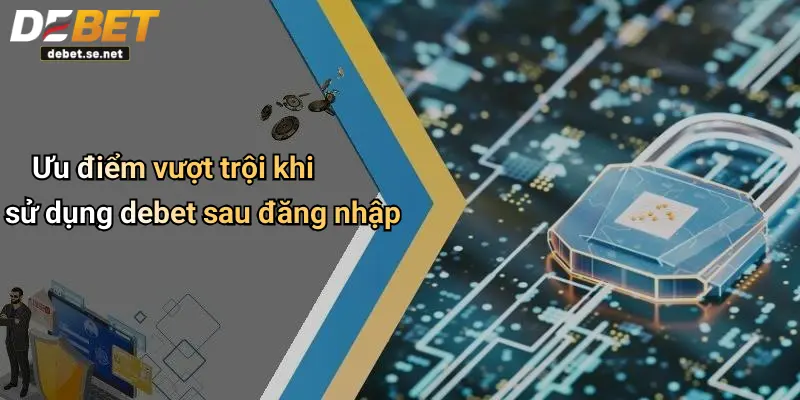 Ưu điểm vượt trội khi sử dụng debet sau đăng nhập